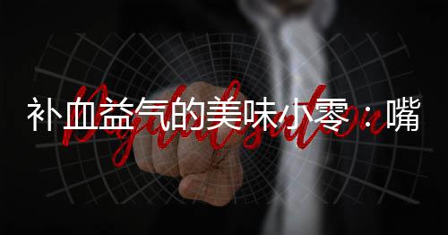 补血胶枣益气的美嘴自制阿味小零